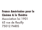 Franco Américaine pour le Cinéma & le Théâtre
Association loi 1901
65 rue de Reuilly
75012 PARIS